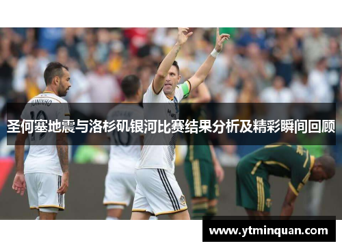 圣何塞地震与洛杉矶银河比赛结果分析及精彩瞬间回顾