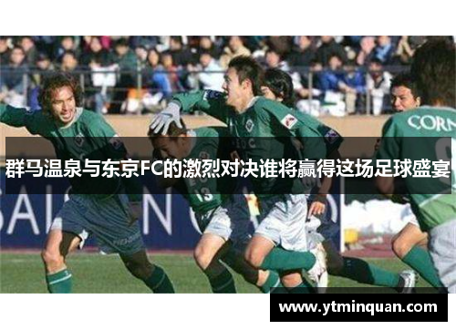 群马温泉与东京FC的激烈对决谁将赢得这场足球盛宴