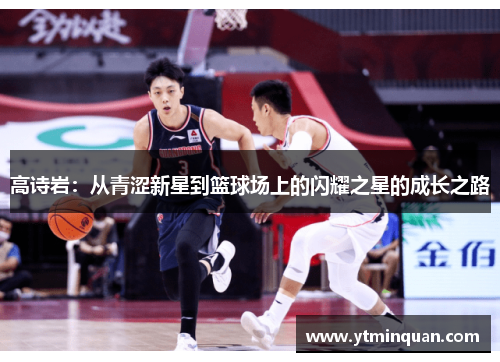 高诗岩：从青涩新星到篮球场上的闪耀之星的成长之路