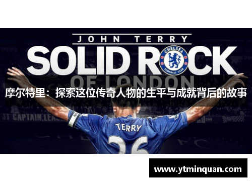 摩尔特里：探索这位传奇人物的生平与成就背后的故事