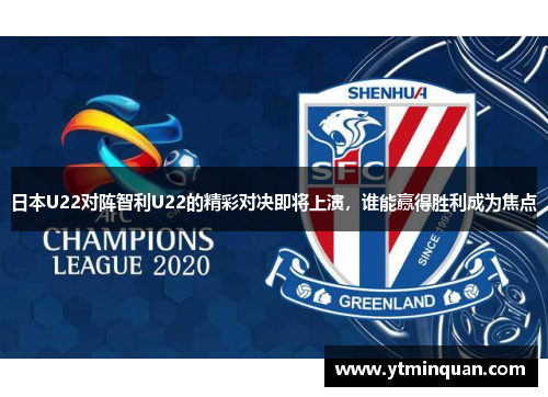 日本U22对阵智利U22的精彩对决即将上演，谁能赢得胜利成为焦点