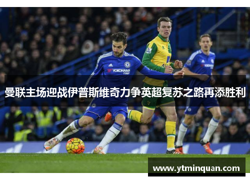 曼联主场迎战伊普斯维奇力争英超复苏之路再添胜利