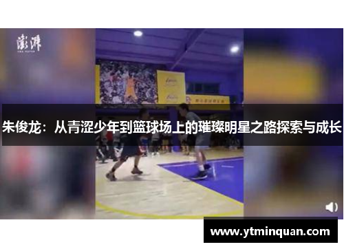 朱俊龙：从青涩少年到篮球场上的璀璨明星之路探索与成长