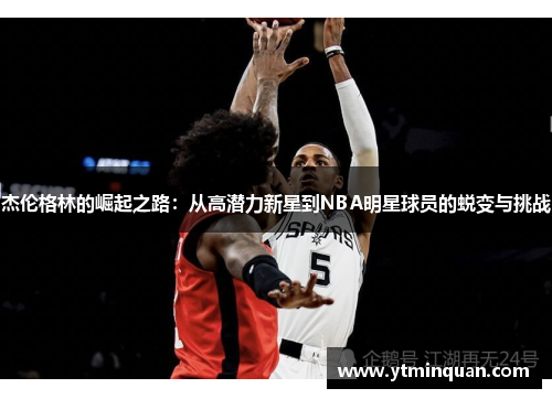 杰伦格林的崛起之路：从高潜力新星到NBA明星球员的蜕变与挑战