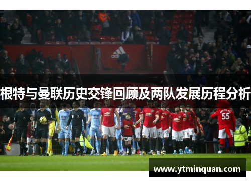 根特与曼联历史交锋回顾及两队发展历程分析