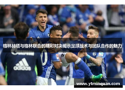 格林赫塔与格林联合的精彩对决揭示足球战术与团队合作的魅力