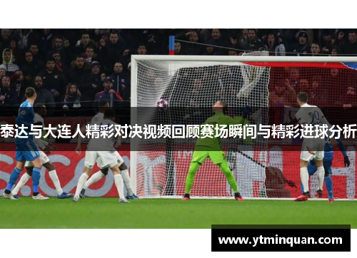泰达与大连人精彩对决视频回顾赛场瞬间与精彩进球分析