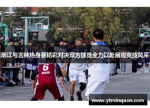 浙江与吉林热身赛精彩对决双方球员全力以赴展现竞技风采