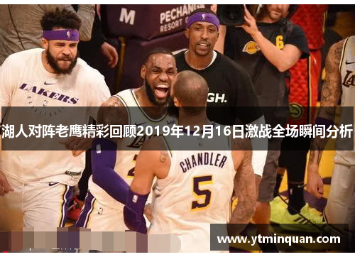湖人对阵老鹰精彩回顾2019年12月16日激战全场瞬间分析