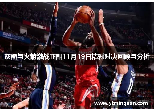 灰熊与火箭激战正酣11月19日精彩对决回顾与分析